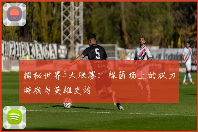 揭秘世界5大联赛:绿茵场上的权力游戏与英雄史诗