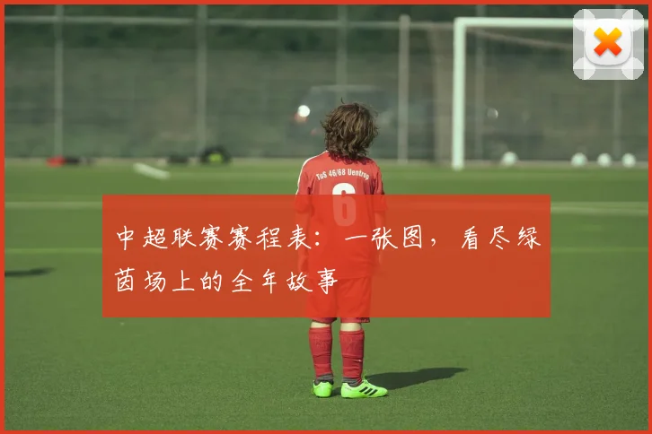 中超联赛赛程表：一张图，看尽绿茵场上的全年故事