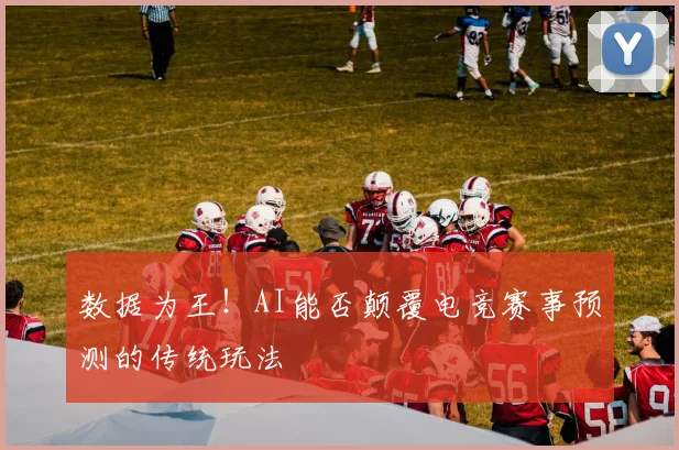 数据为王！AI能否颠覆电竞赛事预测的传统玩法