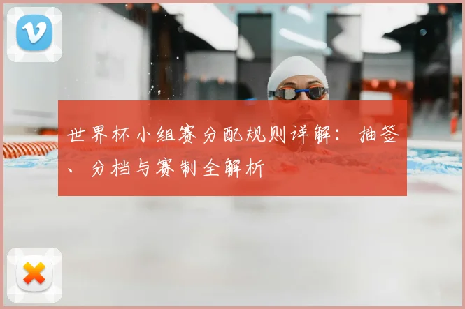 世界杯小组赛分配规则详解：抽签、分档与赛制全解析