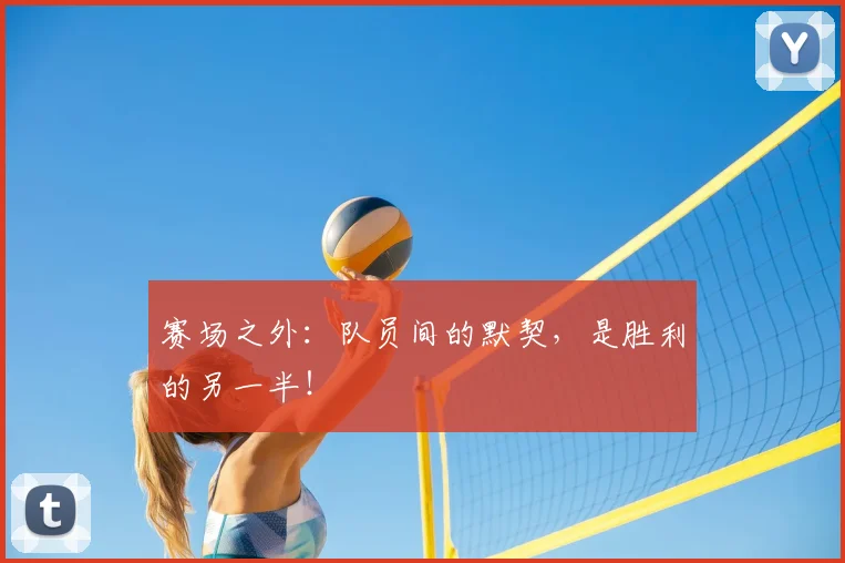 赛场之外：队员间的默契，是胜利的另一半！
