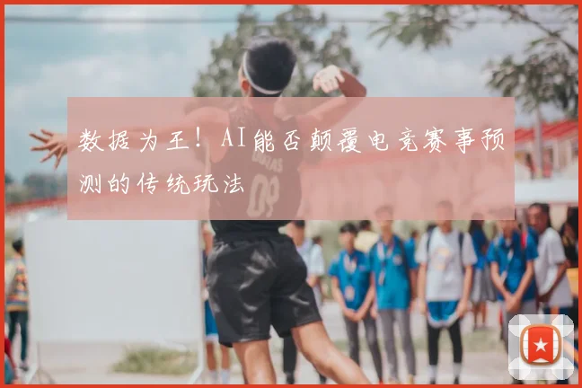 数据为王！AI能否颠覆电竞赛事预测的传统玩法