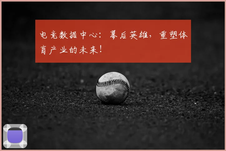 电竞数据中心：幕后英雄，重塑体育产业的未来！