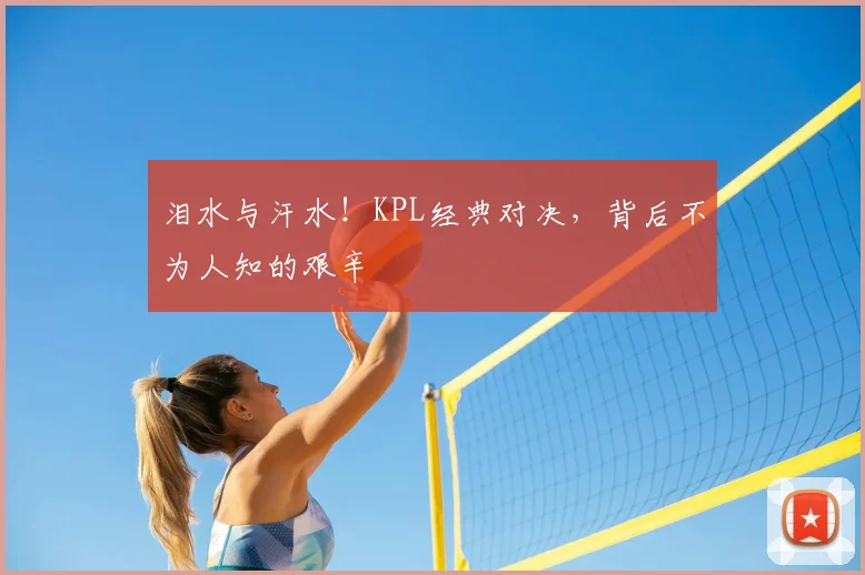 泪水与汗水！KPL经典对决，背后不为人知的艰辛